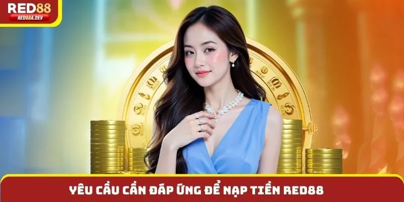 Yêu cầu cần đáp ứng để nạp tiền Red88